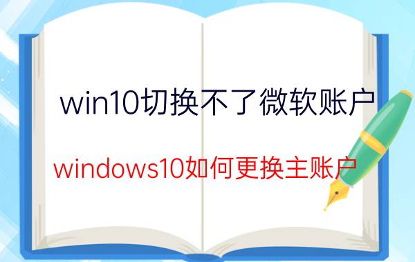 win10切换不了微软账户 windows10如何更换主账户？